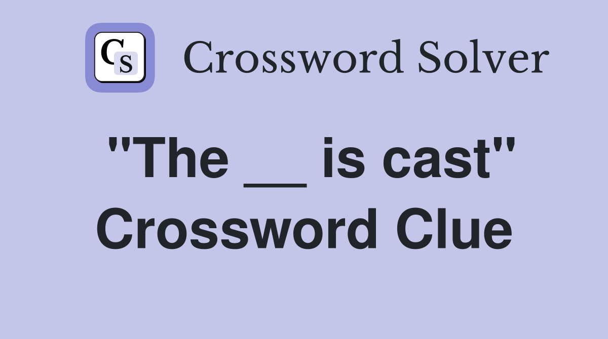 "The __ is cast" Crossword Clue
