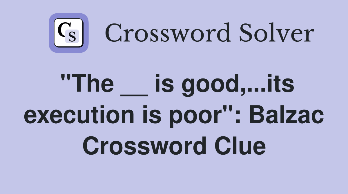 "The __ is good,...its execution is poor": Balzac Crossword Clue