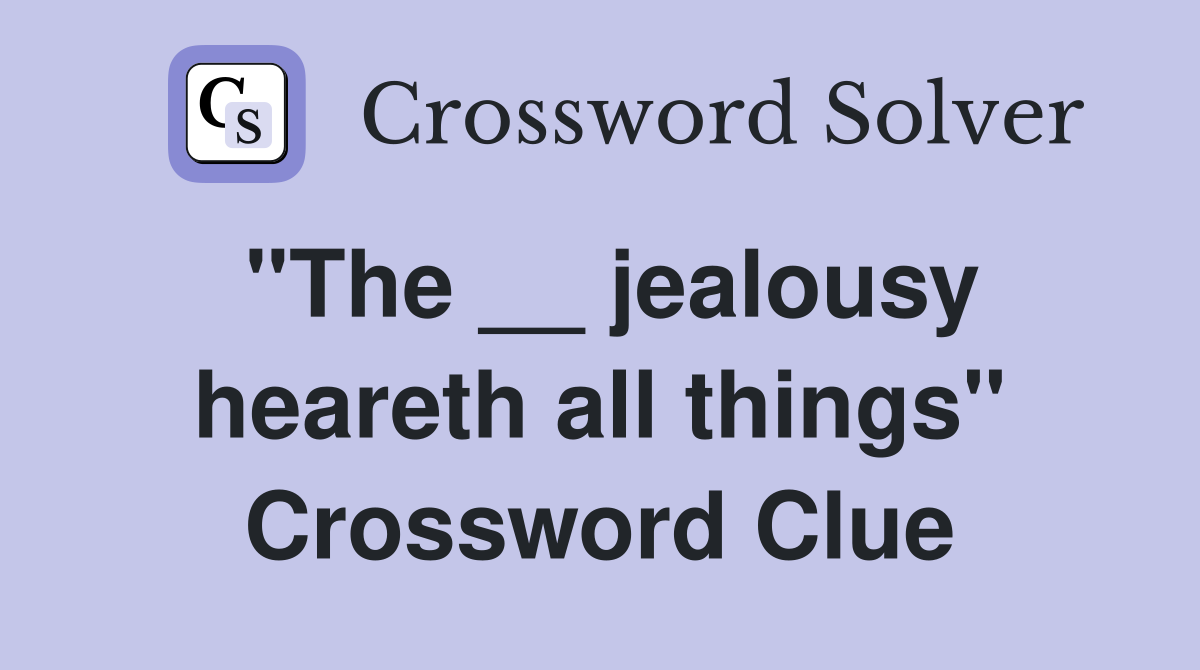 "The __ jealousy heareth all things" Crossword Clue