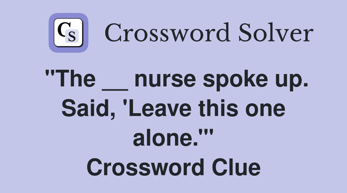 "The __ nurse spoke up. Said, 'Leave this one alone.'" Crossword Clue