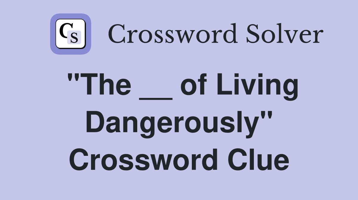 "The __ of Living Dangerously" Crossword Clue