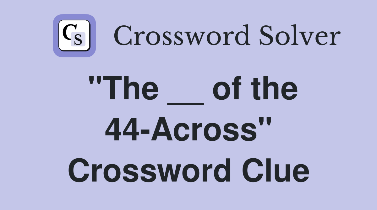 "The __ of the 44-Across" Crossword Clue