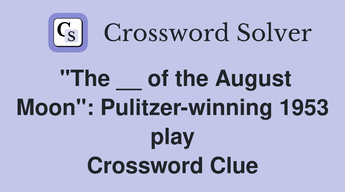 "The __ of the August Moon": Pulitzer-winning 1953 play Crossword Clue