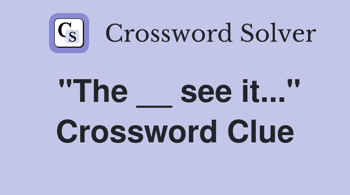 "The __ see it..." Crossword Clue