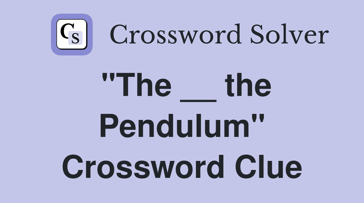 "The __ the Pendulum" Crossword Clue