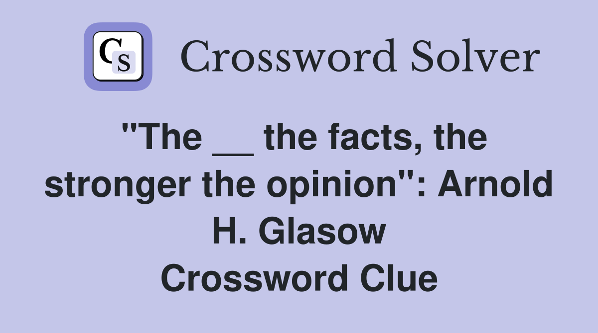 "The __ the facts, the stronger the opinion": Arnold H. Glasow Crossword Clue