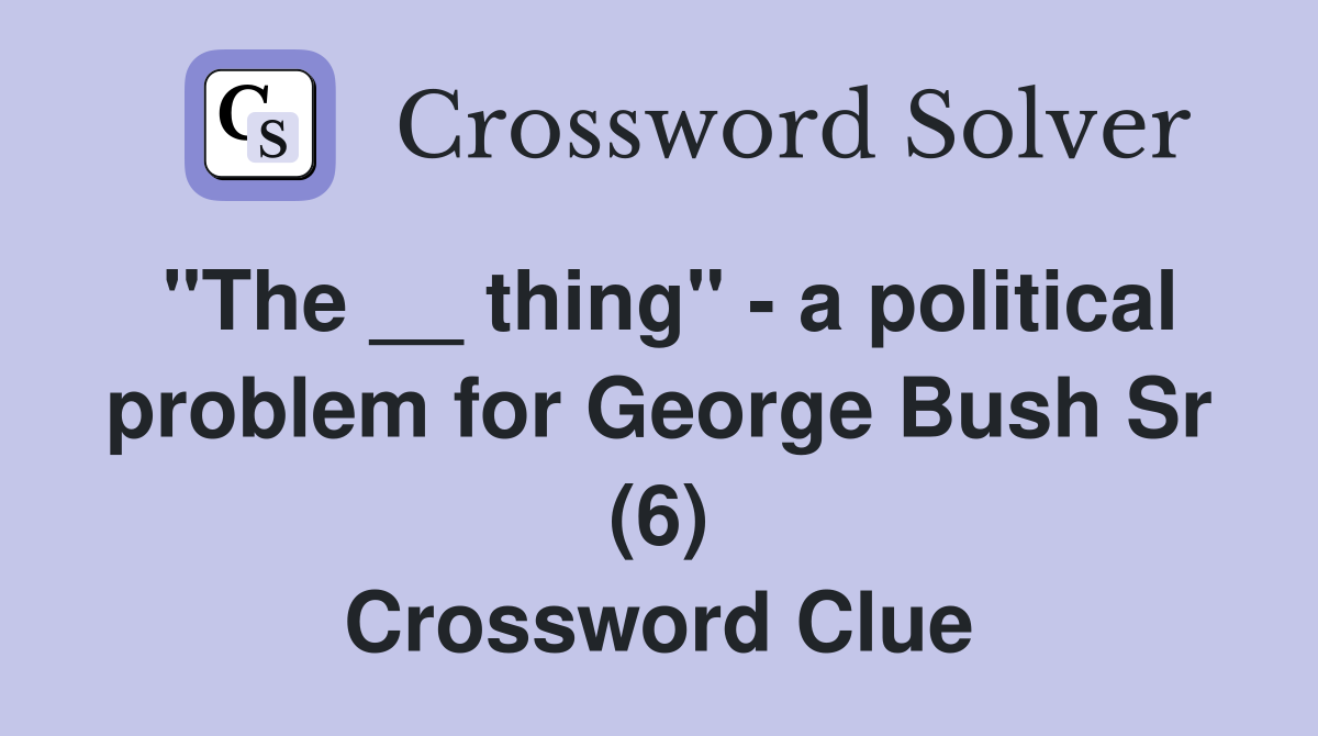 "The __ thing" - a political problem for George Bush Sr (6) Crossword Clue