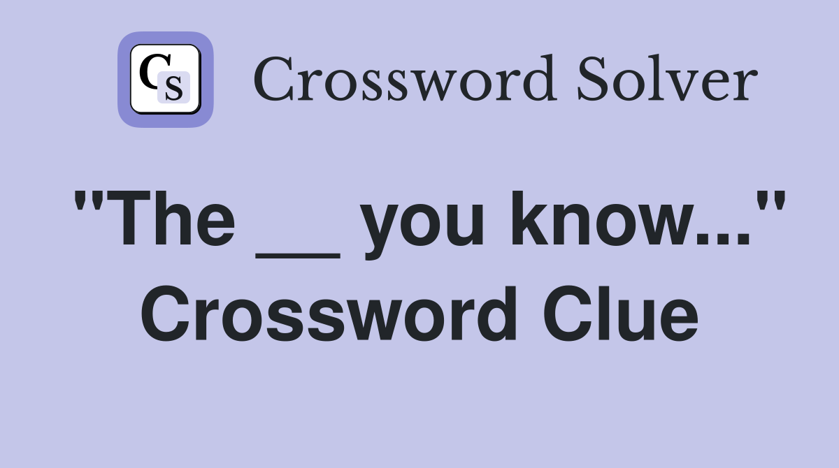 "The __ you know..." Crossword Clue
