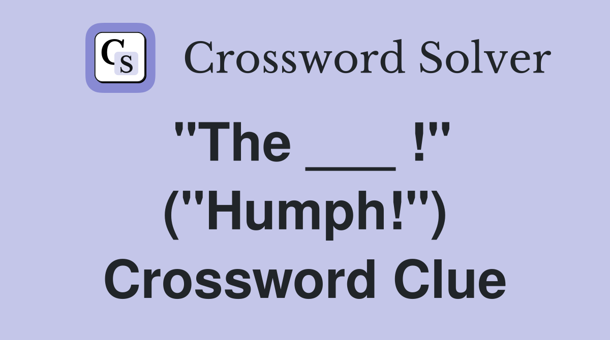 "The ___ !" ("Humph!") Crossword Clue