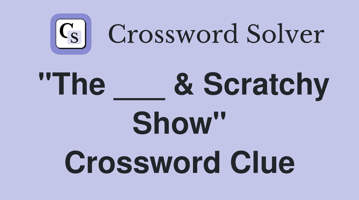 "The ___ & Scratchy Show" Crossword Clue