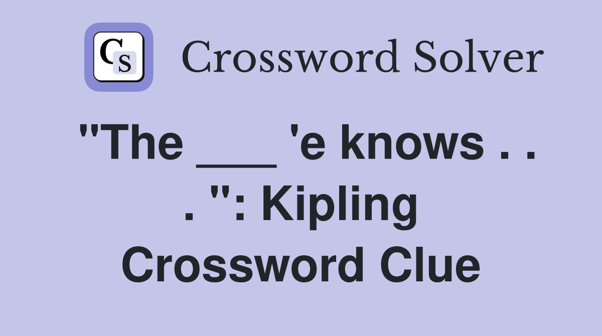"The ___ 'e knows . . . ": Kipling Crossword Clue