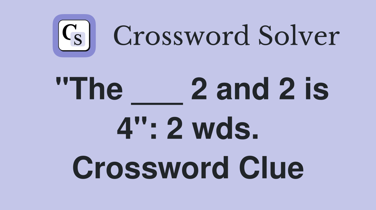 "The ___ 2 and 2 is 4": 2 wds. Crossword Clue