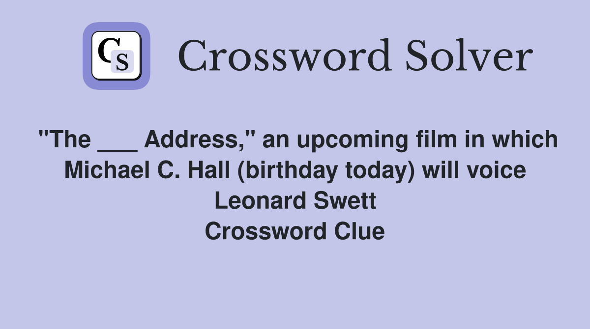 "The ___ Address," an upcoming film in which Michael C. Hall (birthday today) will voice Leonard Swett Crossword Clue
