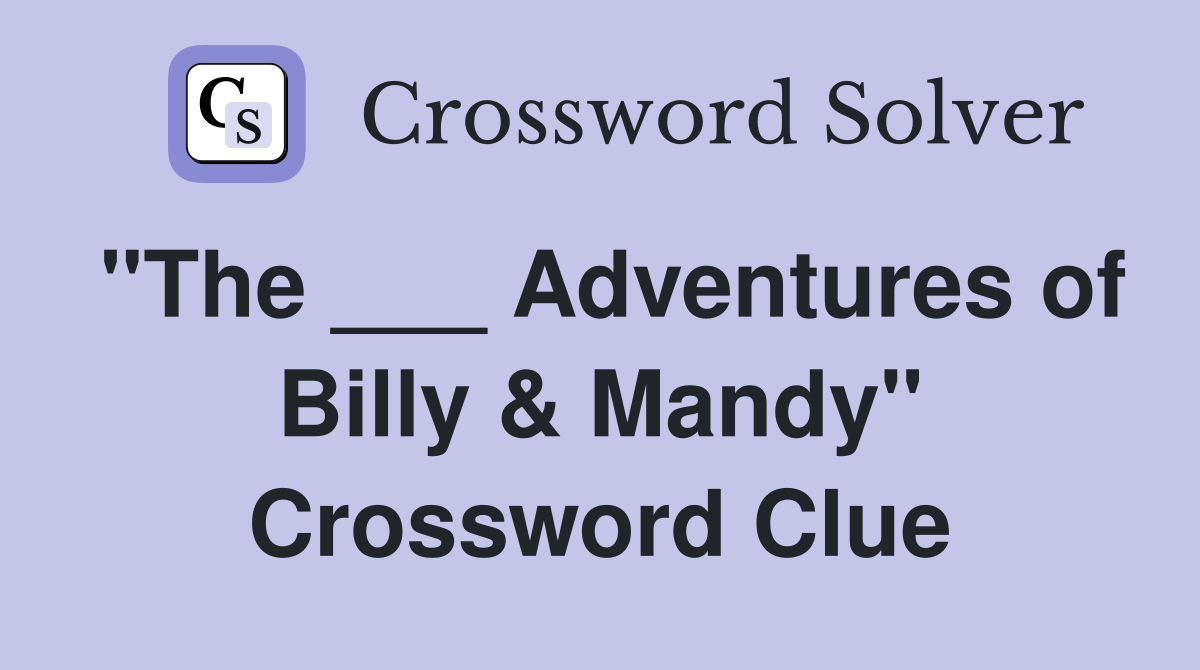 "The ___ Adventures of Billy & Mandy" Crossword Clue