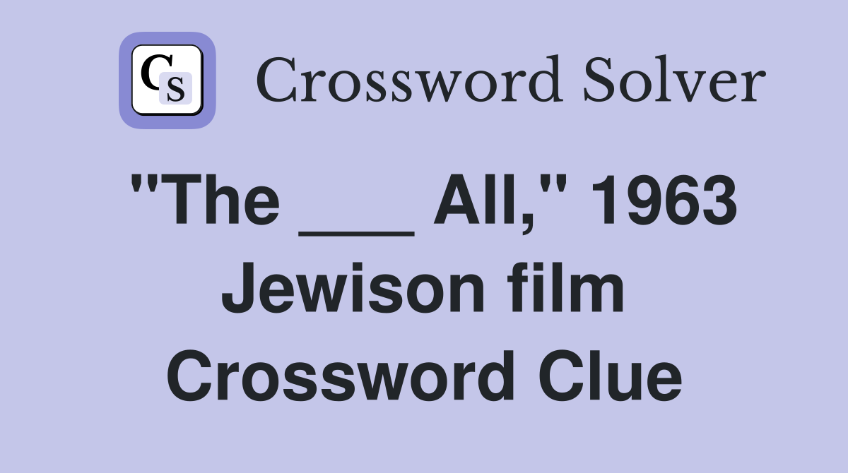 "The ___ All," 1963 Jewison film Crossword Clue