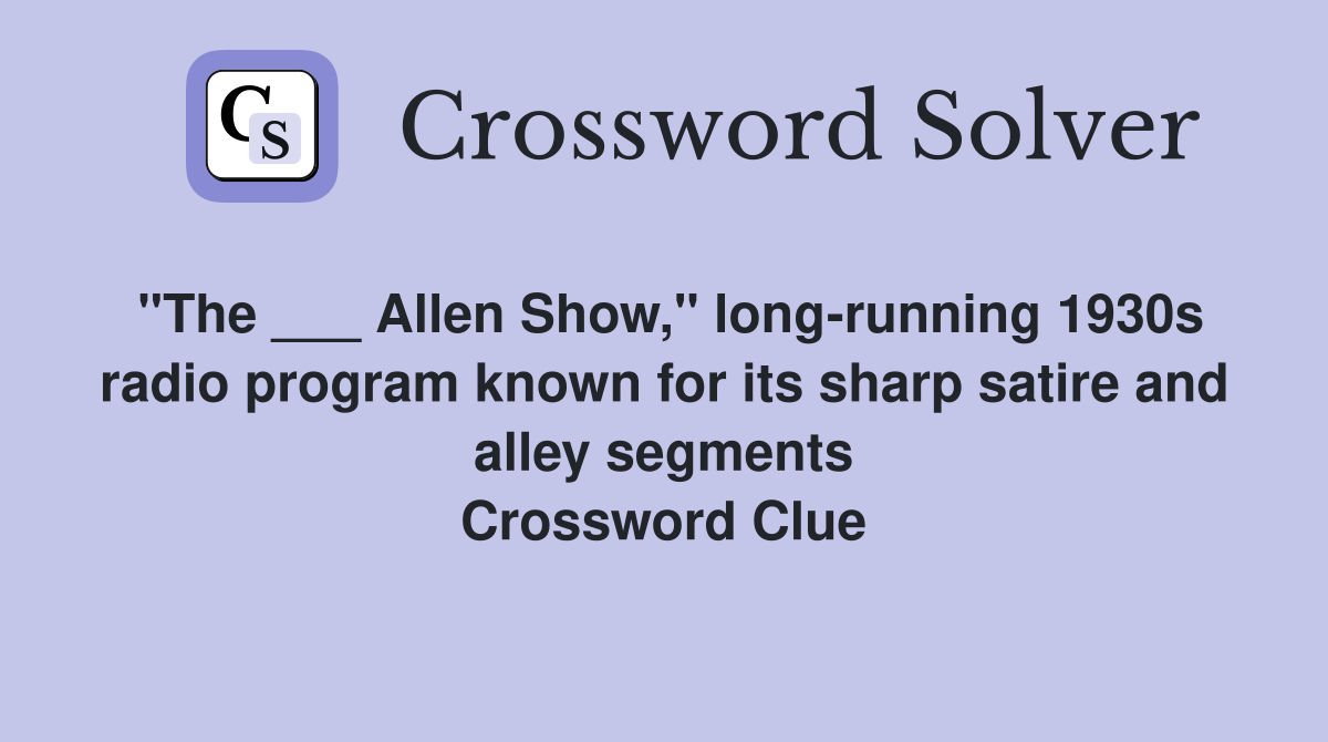 "The ___ Allen Show," long-running 1930s radio program known for its sharp satire and alley segments Crossword Clue