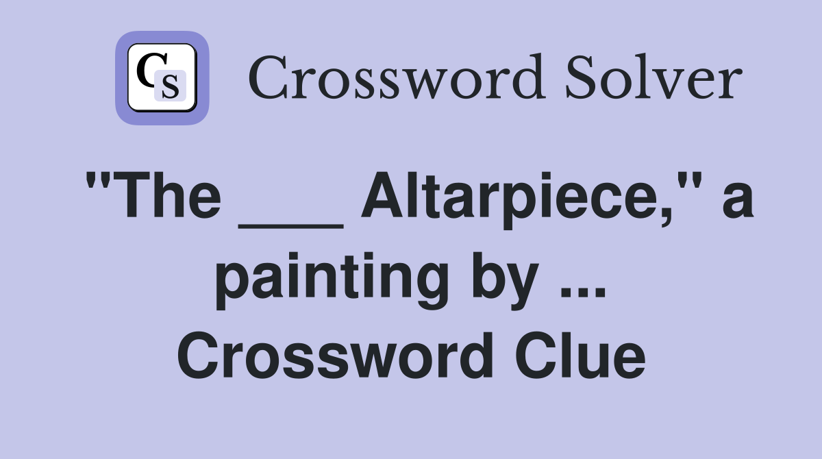 "The ___ Altarpiece," a painting by ... Crossword Clue