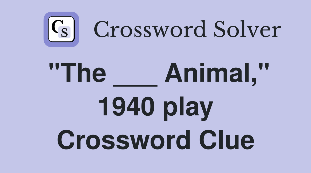 "The ___ Animal," 1940 play Crossword Clue