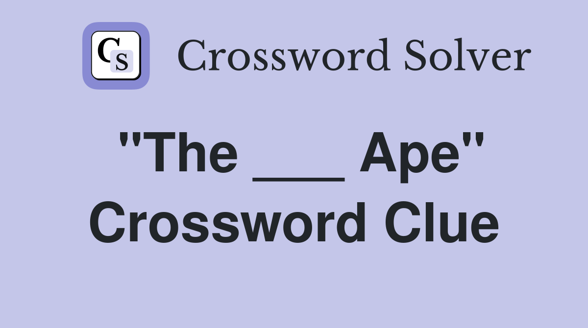 "The ___ Ape" Crossword Clue