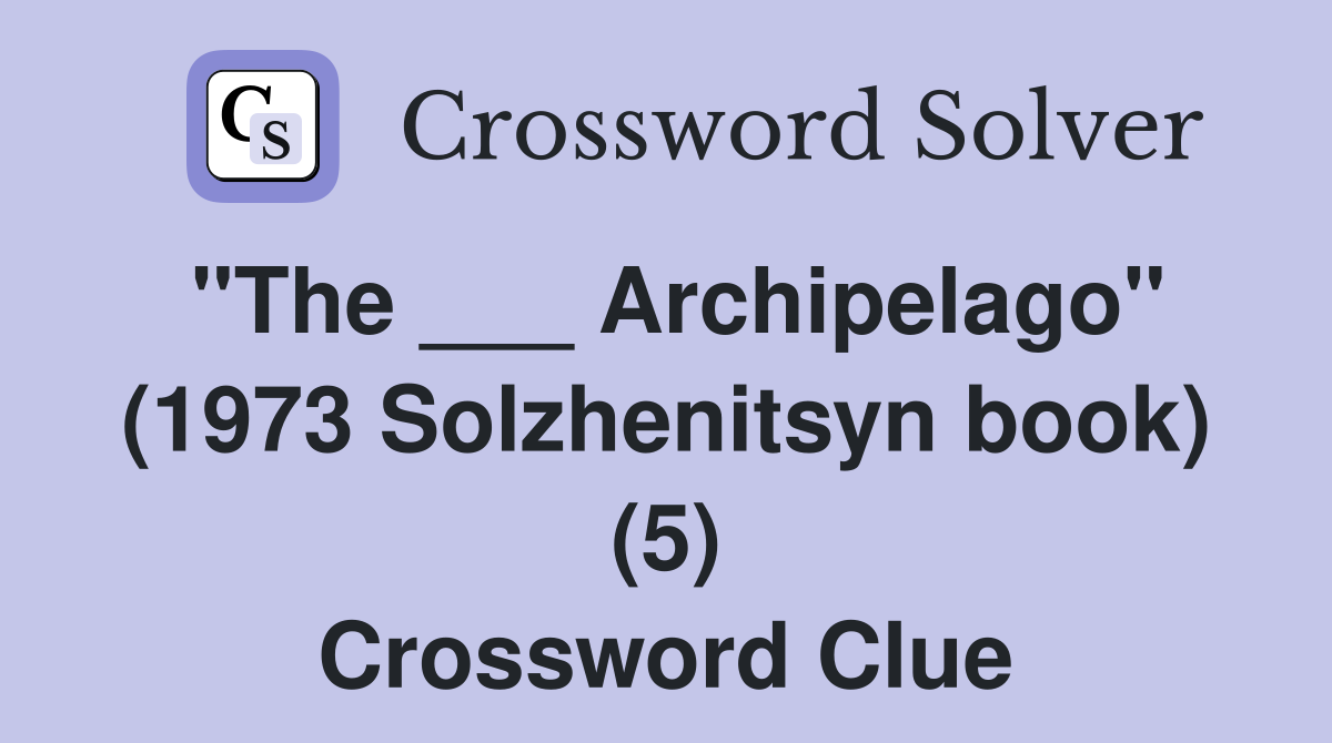 "The ___ Archipelago" (1973 Solzhenitsyn book) (5) Crossword Clue