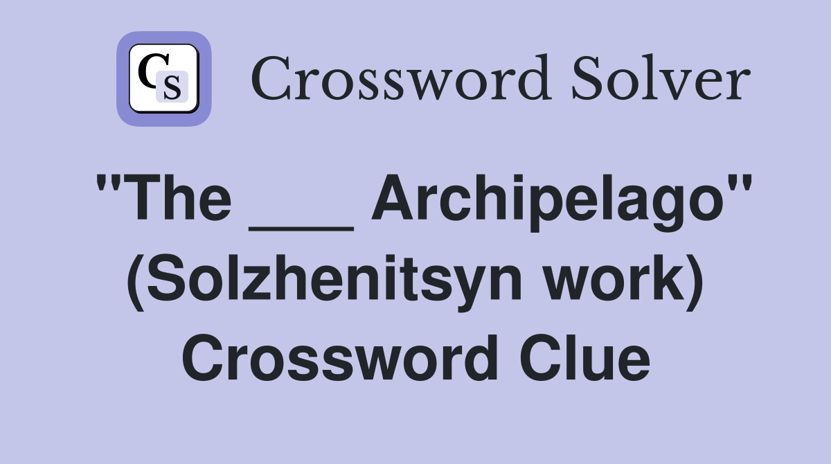 "The ___ Archipelago" (Solzhenitsyn work) Crossword Clue