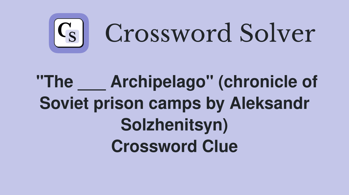 "The ___ Archipelago" (chronicle of Soviet prison camps by Aleksandr Solzhenitsyn) Crossword Clue
