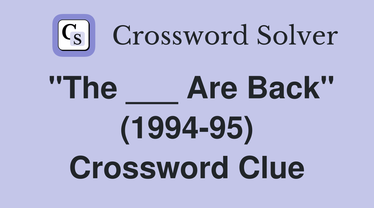 "The ___ Are Back" (1994-95) Crossword Clue