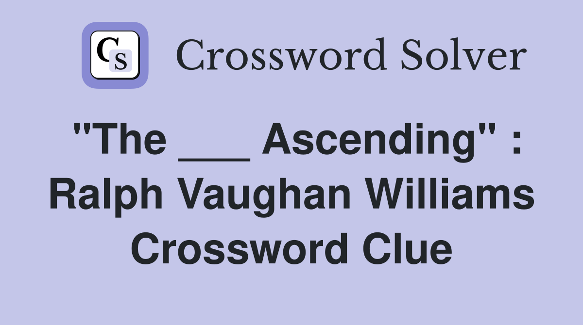 "The ___ Ascending" : Ralph Vaughan Williams Crossword Clue
