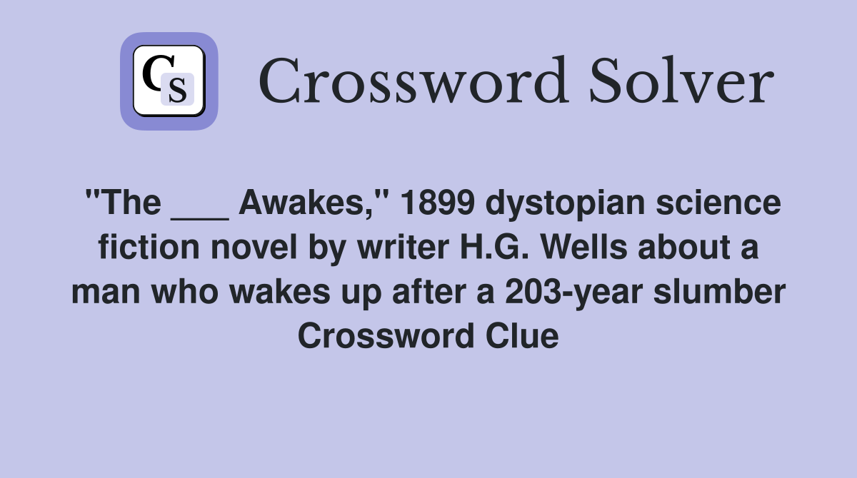 "The ___ Awakes," 1899 dystopian science fiction novel by writer H.G. Wells about a man who wakes up after a 203-year slumber Crossword Clue