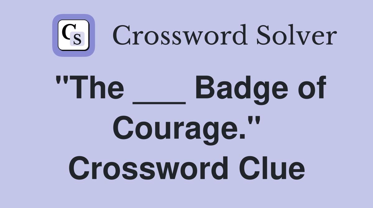 "The ___ Badge of Courage." Crossword Clue