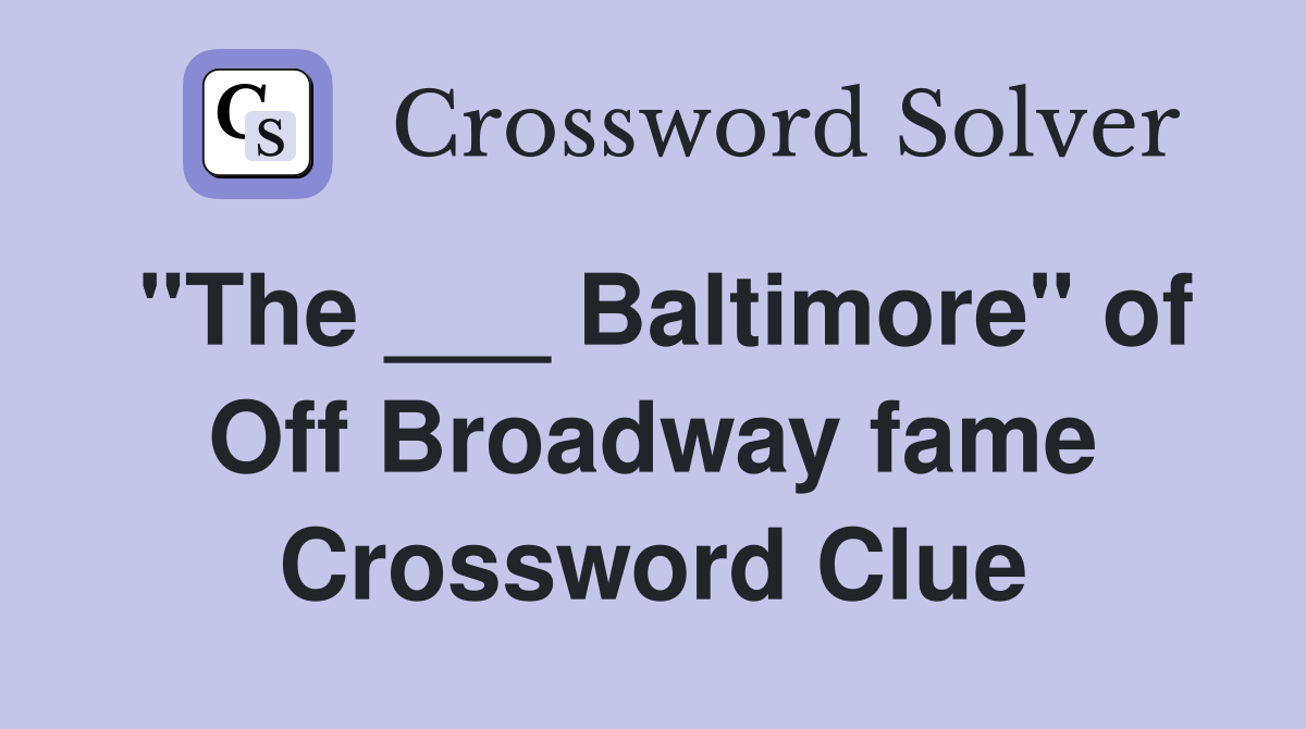 "The ___ Baltimore" of Off Broadway fame Crossword Clue