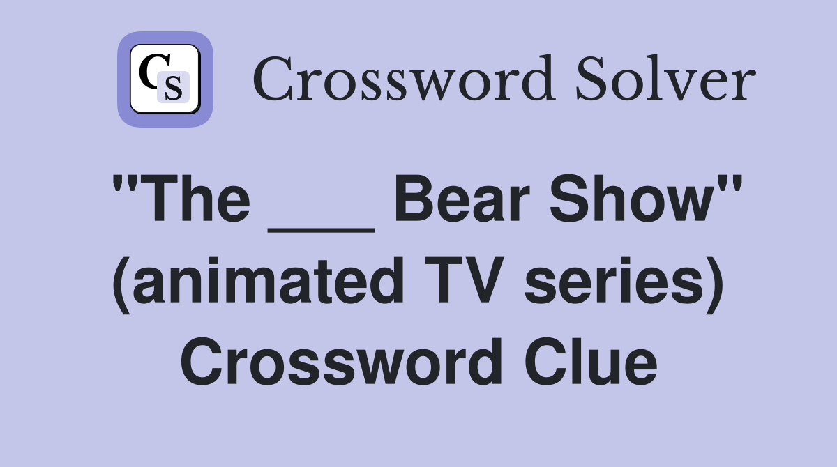 "The ___ Bear Show" (animated TV series) Crossword Clue