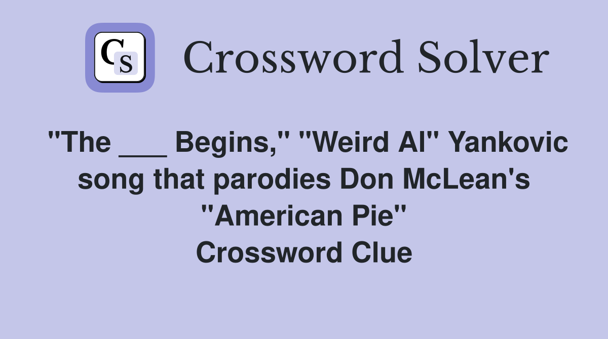 "The ___ Begins," "Weird Al" Yankovic song that parodies Don McLean's "American Pie" Crossword Clue