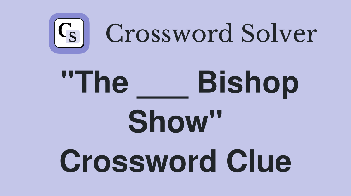 "The ___ Bishop Show" Crossword Clue