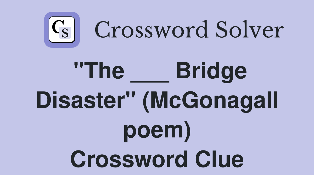 "The ___ Bridge Disaster" (McGonagall poem) Crossword Clue