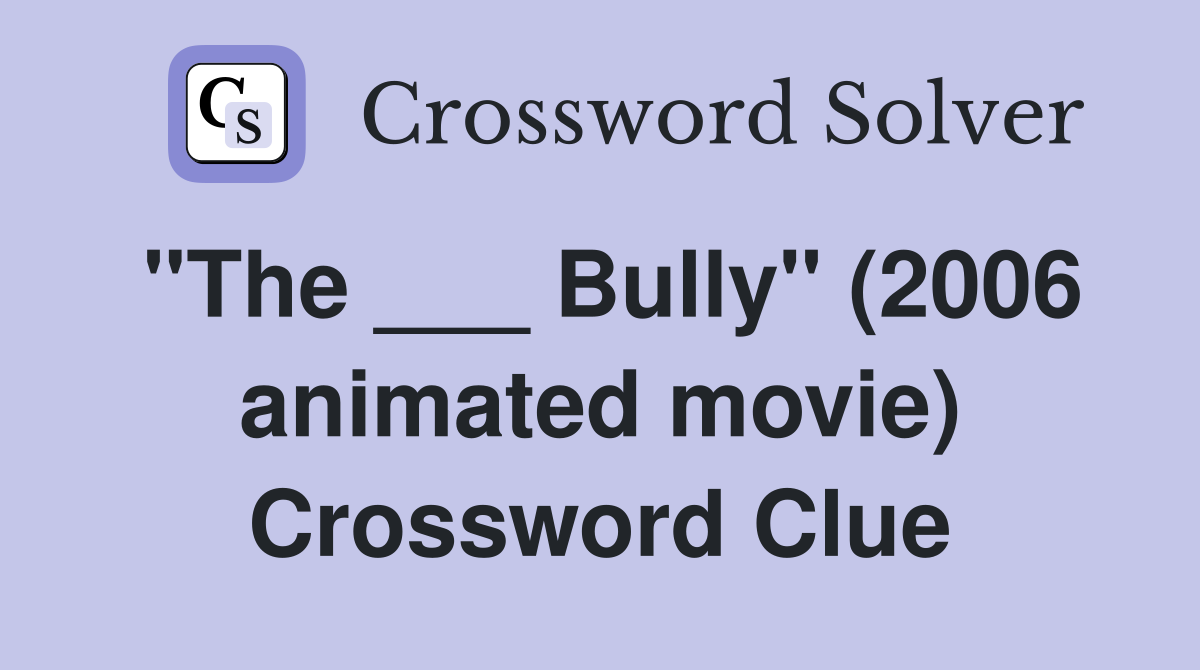 "The ___ Bully" (2006 animated movie) Crossword Clue