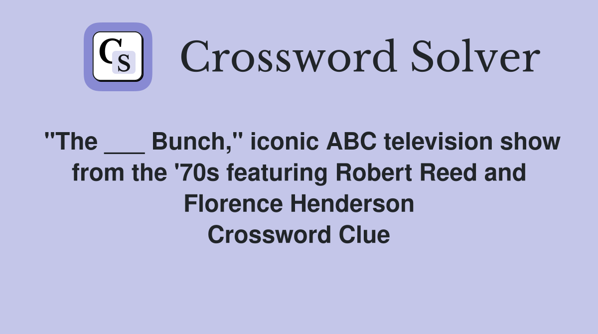 "The ___ Bunch," iconic ABC television show from the '70s featuring Robert Reed and Florence Henderson Crossword Clue