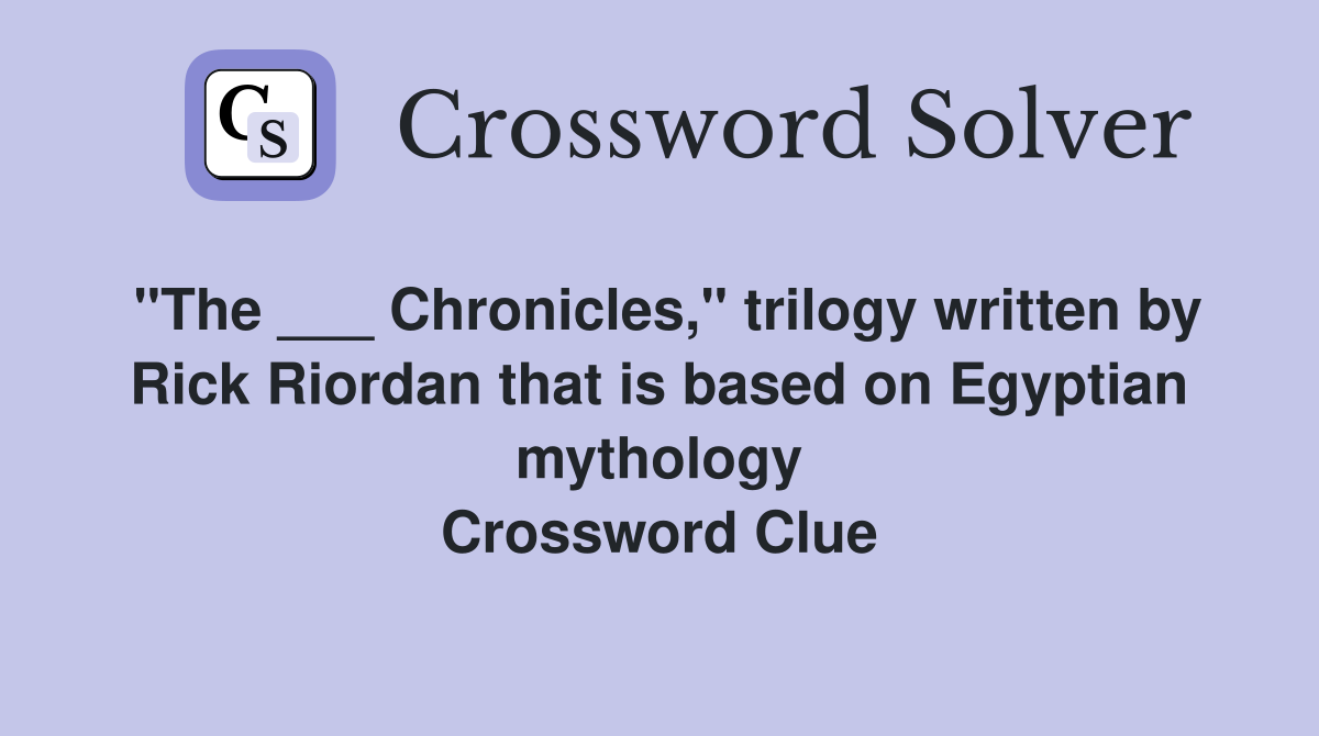 "The ___ Chronicles," trilogy written by Rick Riordan that is based on Egyptian mythology Crossword Clue