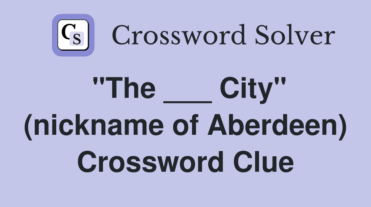 "The ___ City" (nickname of Aberdeen) Crossword Clue
