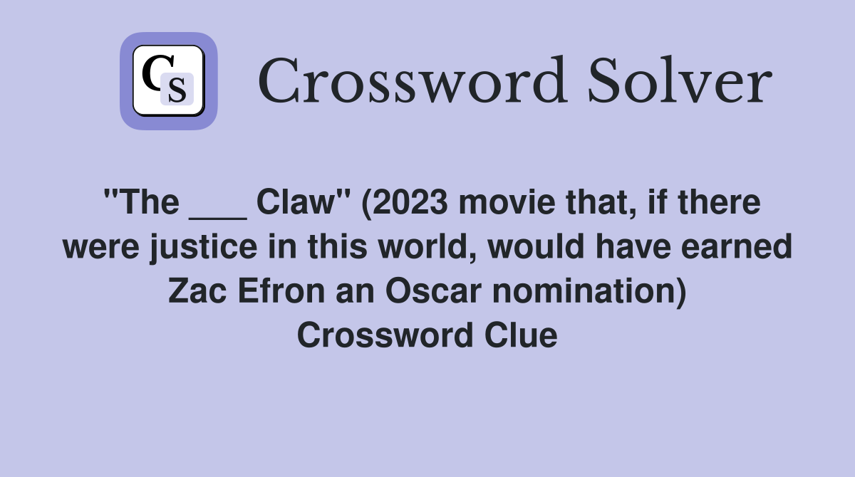 "The ___ Claw" (2023 movie that, if there were justice in this world, would have earned Zac Efron an Oscar nomination) Crossword Clue