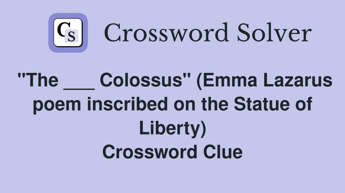 "The ___ Colossus" (Emma Lazarus poem inscribed on the Statue of Liberty) Crossword Clue