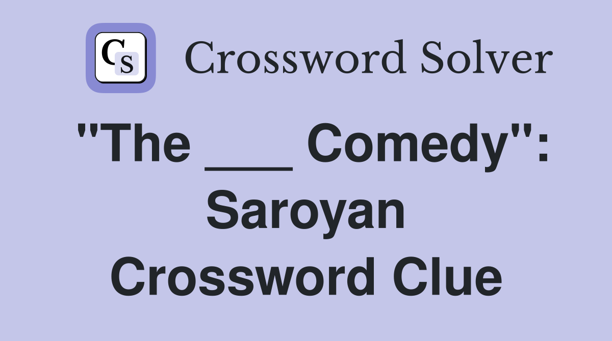 "The ___ Comedy": Saroyan Crossword Clue