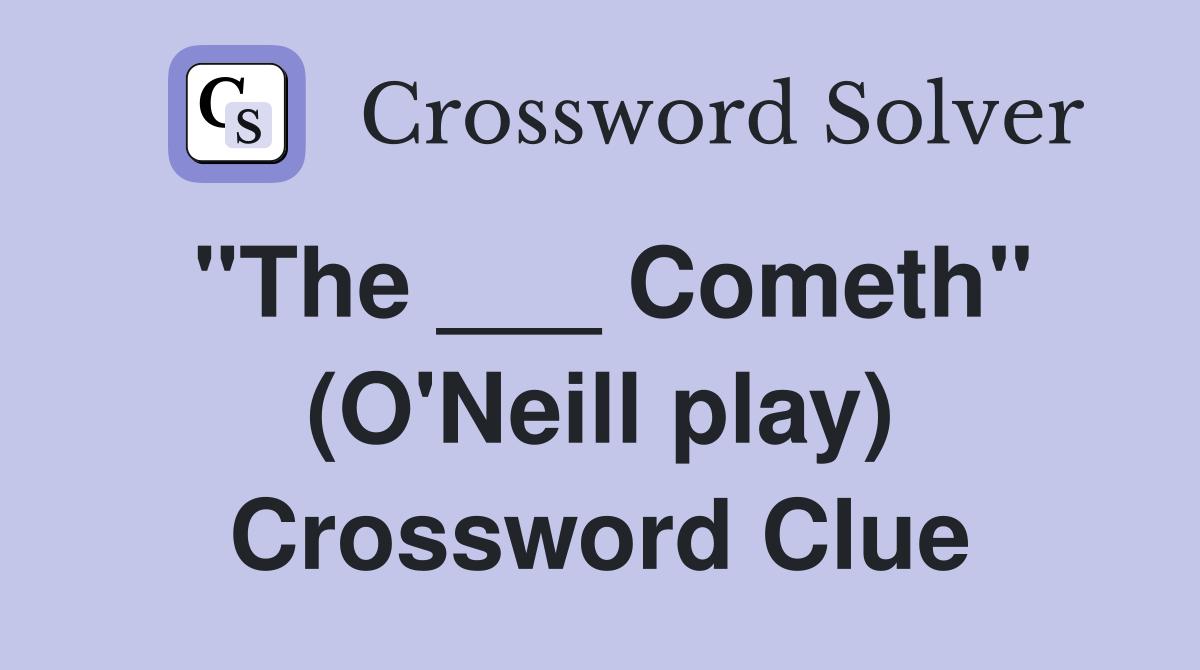 "The ___ Cometh" (O'Neill play) Crossword Clue