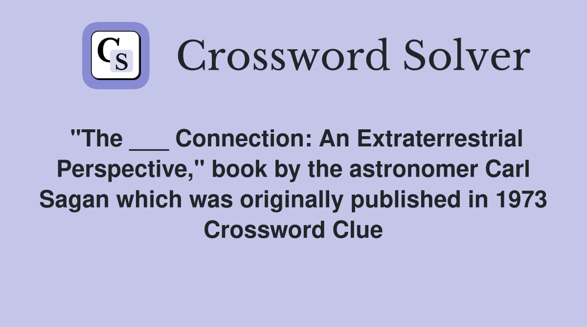 "The ___ Connection: An Extraterrestrial Perspective," book by the astronomer Carl Sagan which was originally published in 1973 Crossword Clue