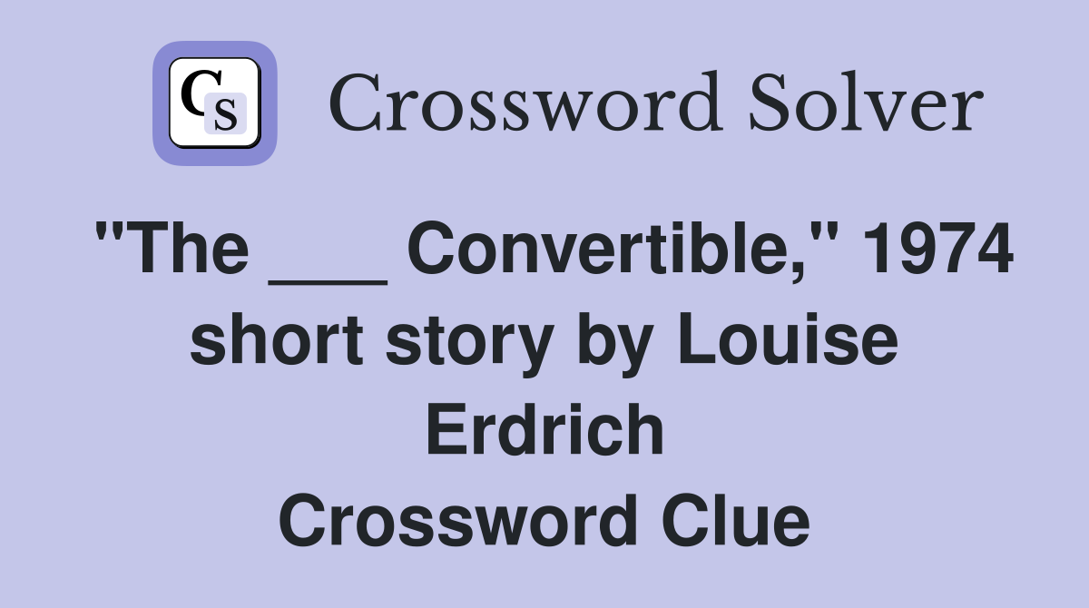 "The ___ Convertible," 1974 short story by Louise Erdrich Crossword Clue