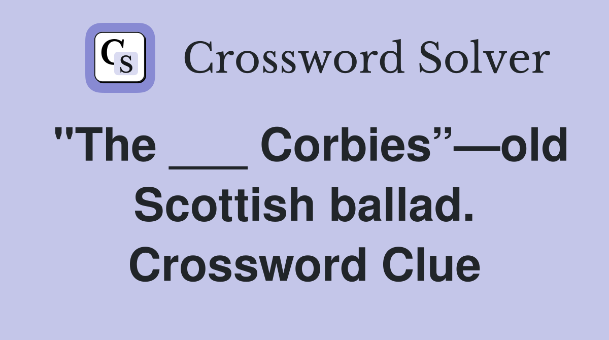 "The ___ Corbies”—old Scottish ballad. Crossword Clue