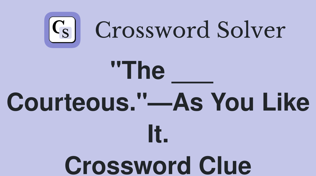 "The ___ Courteous."—As You Like It. Crossword Clue