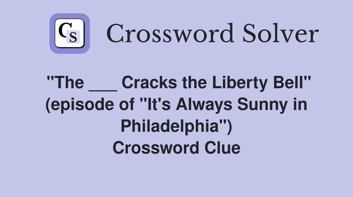 "The ___ Cracks the Liberty Bell" (episode of "It's Always Sunny in Philadelphia") Crossword Clue