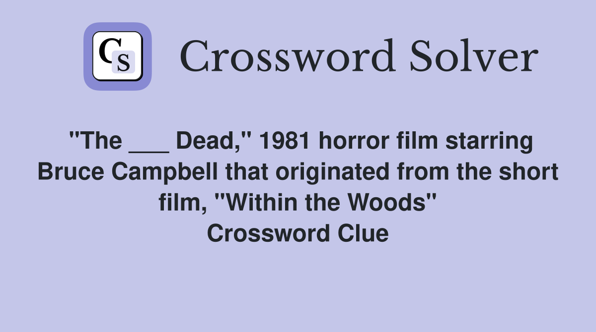 "The ___ Dead," 1981 horror film starring Bruce Campbell that originated from the short film, "Within the Woods" Crossword Clue