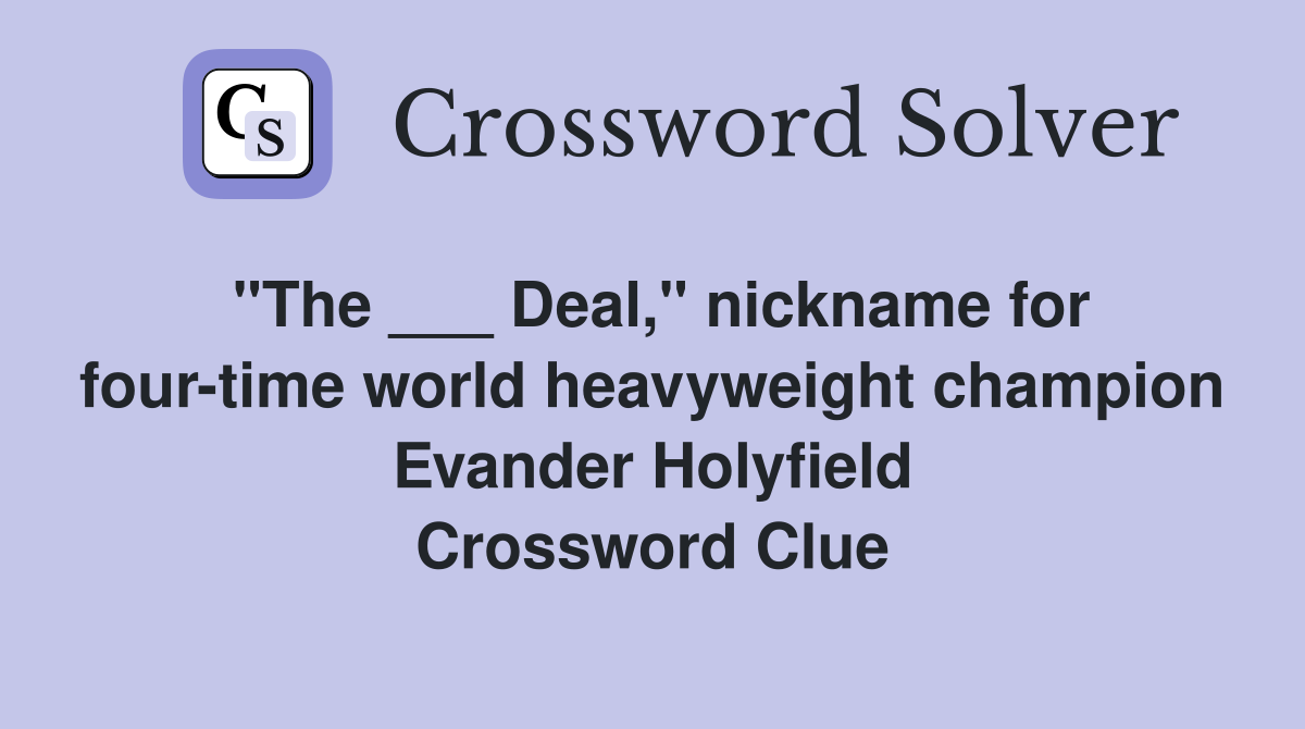 "The ___ Deal," nickname for four-time world heavyweight champion Evander Holyfield Crossword Clue